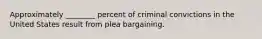 Approximately ________ percent of criminal convictions in the United States result from plea bargaining.