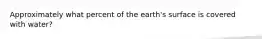 Approximately what percent of the earth's surface is covered with water?