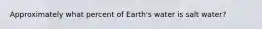 Approximately what percent of Earth's water is salt water?