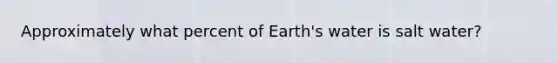 Approximately what percent of Earth's water is salt water?