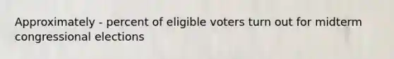 Approximately - percent of eligible voters turn out for midterm congressional elections