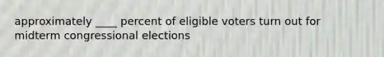 approximately ____ percent of eligible voters turn out for midterm congressional elections