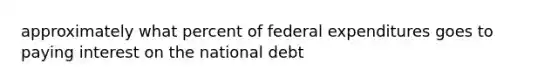 approximately what percent of federal expenditures goes to paying interest on the national debt