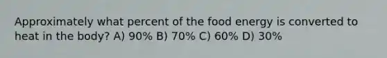 Approximately what percent of the food energy is converted to heat in the body? A) 90% B) 70% C) 60% D) 30%