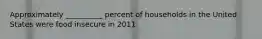 Approximately __________ percent of households in the United States were food insecure in 2011.