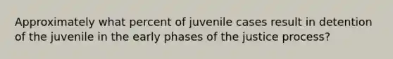 Approximately what percent of juvenile cases result in detention of the juvenile in the early phases of the justice process?