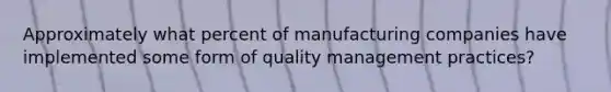 Approximately what percent of manufacturing companies have implemented some form of quality management practices?