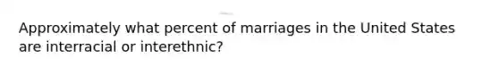 Approximately what percent of marriages in the United States are interracial or interethnic?