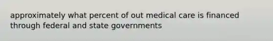 approximately what percent of out medical care is financed through federal and state governments