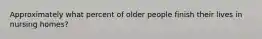 Approximately what percent of older people finish their lives in nursing homes?