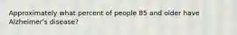 Approximately what percent of people 85 and older have Alzheimer's disease?