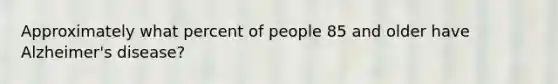 Approximately what percent of people 85 and older have Alzheimer's disease?