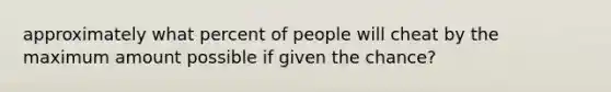 approximately what percent of people will cheat by the maximum amount possible if given the chance?