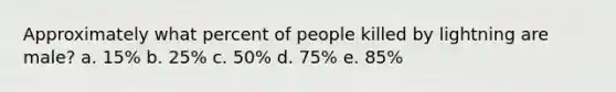 Approximately what percent of people killed by lightning are male? a. 15% b. 25% c. 50% d. 75% e. 85%