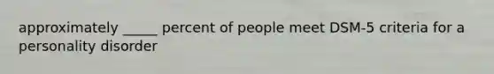 approximately _____ percent of people meet DSM-5 criteria for a personality disorder