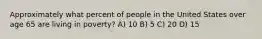 Approximately what percent of people in the United States over age 65 are living in poverty? A) 10 B) 5 C) 20 D) 15