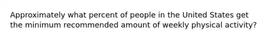 Approximately what percent of people in the United States get the minimum recommended amount of weekly physical activity?