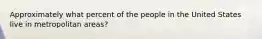 Approximately what percent of the people in the United States live in metropolitan areas?