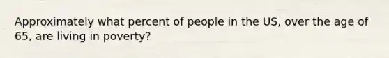 Approximately what percent of people in the US, over the age of 65, are living in poverty?