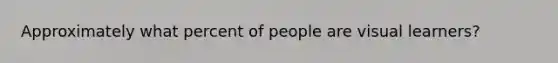 Approximately what percent of people are visual learners?