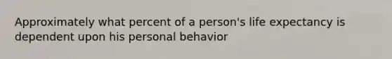 Approximately what percent of a person's life expectancy is dependent upon his personal behavior