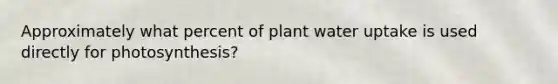 Approximately what percent of plant water uptake is used directly for photosynthesis?