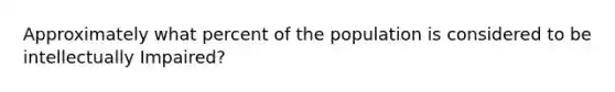 Approximately what percent of the population is considered to be intellectually Impaired?