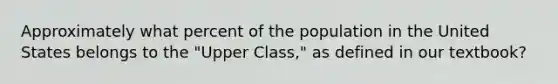 Approximately what percent of the population in the United States belongs to the "Upper Class," as defined in our textbook?