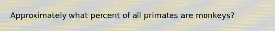 Approximately what percent of all primates are monkeys?