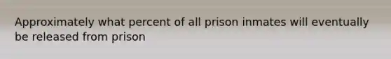 Approximately what percent of all prison inmates will eventually be released from prison