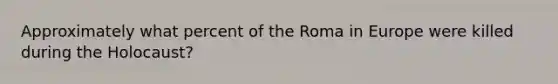 Approximately what percent of the Roma in Europe were killed during the Holocaust?