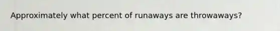 Approximately what percent of runaways are throwaways?