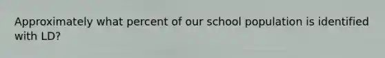 Approximately what percent of our school population is identified with LD?