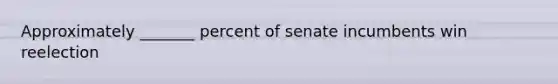 Approximately _______ percent of senate incumbents win reelection