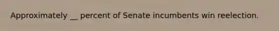 Approximately __ percent of Senate incumbents win reelection.