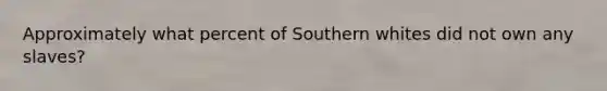 Approximately what percent of Southern whites did not own any slaves?