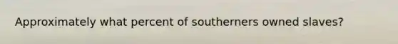 Approximately what percent of southerners owned slaves?