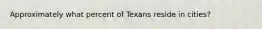 Approximately what percent of Texans reside in cities?