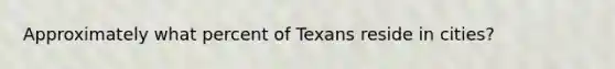 Approximately what percent of Texans reside in cities?