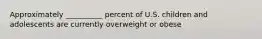 Approximately __________ percent of U.S. children and adolescents are currently overweight or obese