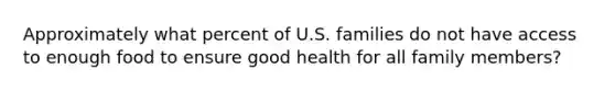 Approximately what percent of U.S. families do not have access to enough food to ensure good health for all family members?