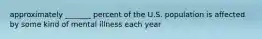 approximately _______ percent of the U.S. population is affected by some kind of mental illness each year