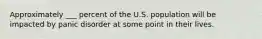 Approximately ___ percent of the U.S. population will be impacted by panic disorder at some point in their lives.