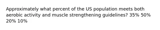 Approximately what percent of the US population meets both aerobic activity and muscle strengthening guidelines? 35% 50% 20% 10%