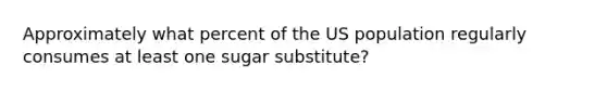 Approximately what percent of the US population regularly consumes at least one sugar substitute?