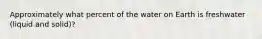 Approximately what percent of the water on Earth is freshwater (liquid and solid)?