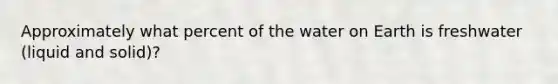 Approximately what percent of the water on Earth is freshwater (liquid and solid)?