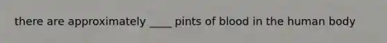 there are approximately ____ pints of blood in the human body