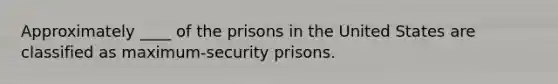 Approximately ____ of the prisons in the United States are classified as maximum-security prisons.