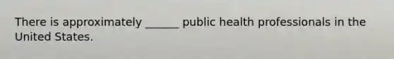 There is approximately ______ public health professionals in the United States.